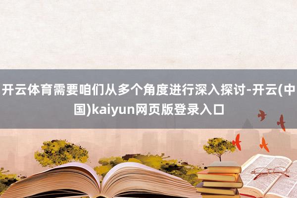 开云体育需要咱们从多个角度进行深入探讨-开云(中国)kaiyun网页版登录入口