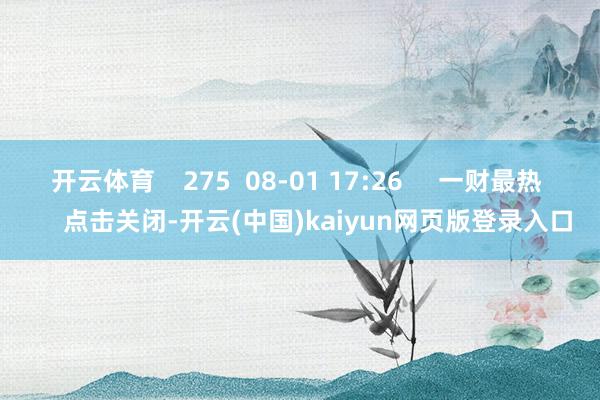 开云体育    275  08-01 17:26     一财最热      点击关闭-开云(中国)kaiyun网页版登录入口