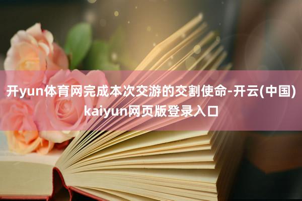 开yun体育网完成本次交游的交割使命-开云(中国)kaiyun网页版登录入口