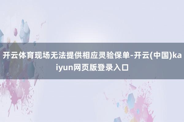 开云体育现场无法提供相应灵验保单-开云(中国)kaiyun网页版登录入口