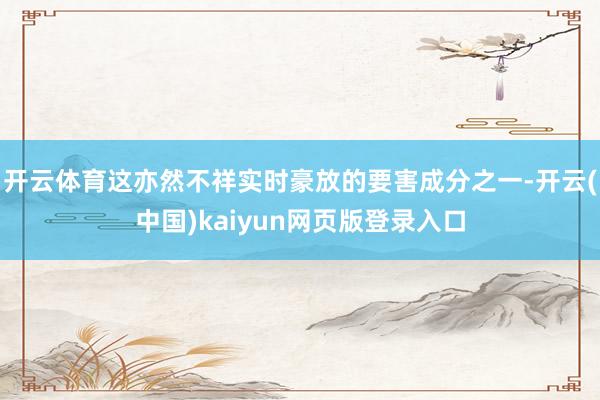 开云体育这亦然不祥实时豪放的要害成分之一-开云(中国)kaiyun网页版登录入口