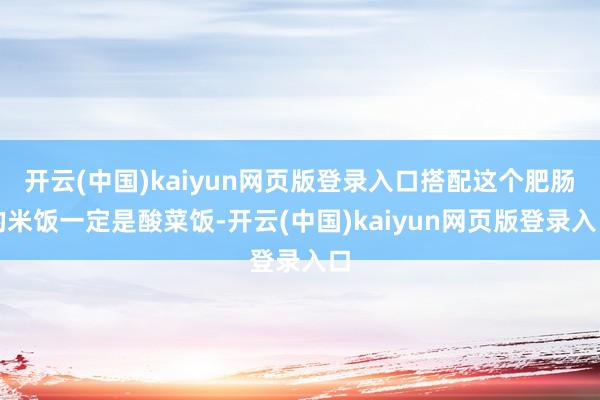 开云(中国)kaiyun网页版登录入口搭配这个肥肠的米饭一定是酸菜饭-开云(中国)kaiyun网页版登录入口
