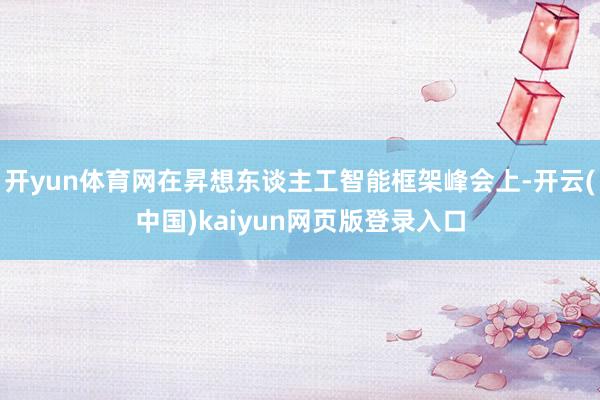 开yun体育网在昇想东谈主工智能框架峰会上-开云(中国)kaiyun网页版登录入口