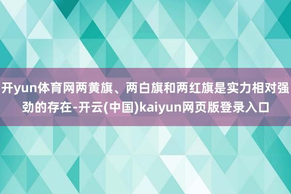开yun体育网两黄旗、两白旗和两红旗是实力相对强劲的存在-开云(中国)kaiyun网页版登录入口