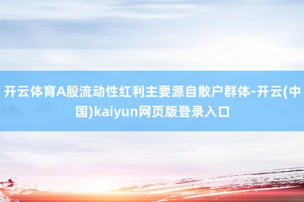 开云体育A股流动性红利主要源自散户群体-开云(中国)kaiyun网页版登录入口