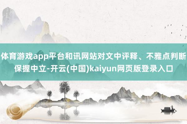 体育游戏app平台和讯网站对文中评释、不雅点判断保握中立-开云(中国)kaiyun网页版登录入口