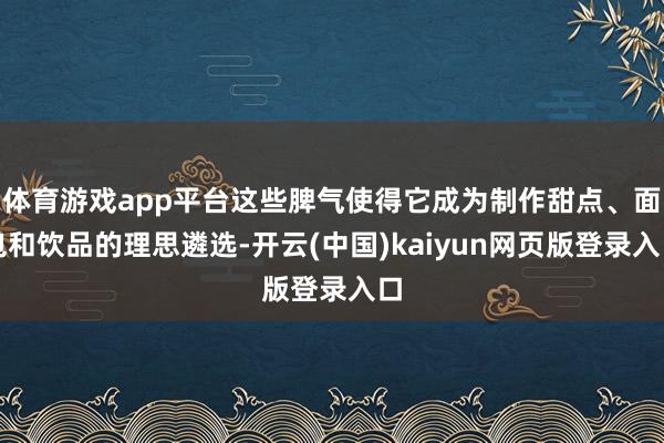 体育游戏app平台这些脾气使得它成为制作甜点、面包和饮品的理思遴选-开云(中国)kaiyun网页版登录入口