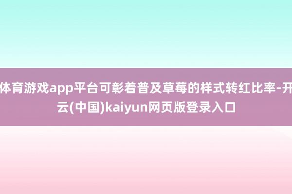 体育游戏app平台可彰着普及草莓的样式转红比率-开云(中国)kaiyun网页版登录入口