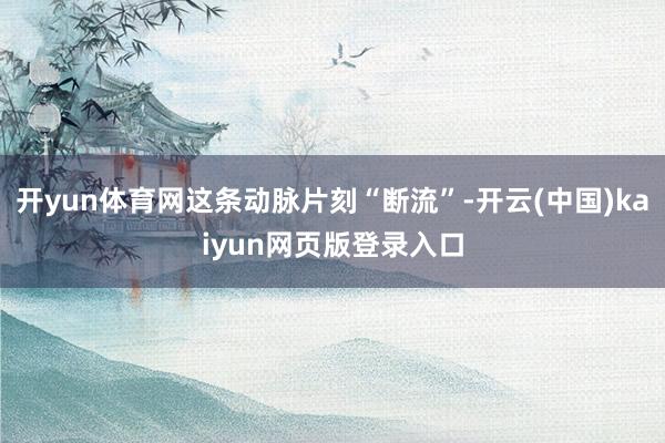 开yun体育网这条动脉片刻“断流”-开云(中国)kaiyun网页版登录入口