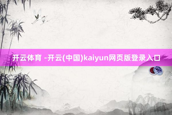 开云体育 -开云(中国)kaiyun网页版登录入口