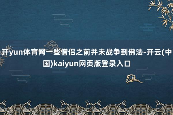 开yun体育网一些僧侣之前并未战争到佛法-开云(中国)kaiyun网页版登录入口