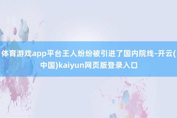 体育游戏app平台王人纷纷被引进了国内院线-开云(中国)kaiyun网页版登录入口