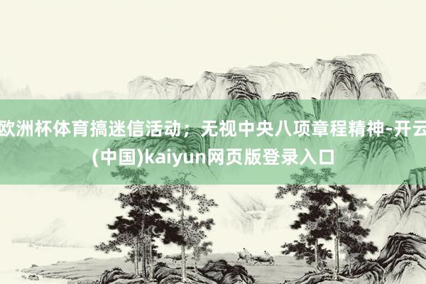 欧洲杯体育搞迷信活动；无视中央八项章程精神-开云(中国)kaiyun网页版登录入口