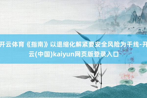 开云体育《指南》以退缩化解紧要安全风险为干线-开云(中国)kaiyun网页版登录入口