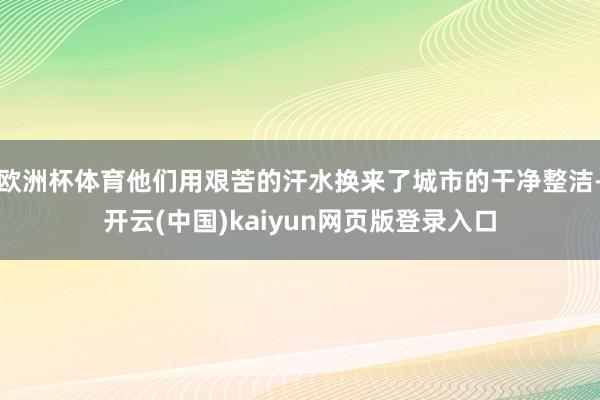 欧洲杯体育他们用艰苦的汗水换来了城市的干净整洁-开云(中国)kaiyun网页版登录入口