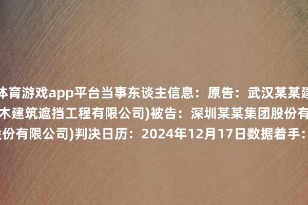 体育游戏app平台当事东谈主信息：原告：武汉某某建筑遮挡工程有限公司(武汉精木建筑遮挡工程有限公司)被告：深圳某某集团股份有限公司(深圳广田集团股份有限公司)判决日历：2024年12月17日　　数据着手：企查查(当事东谈主公司/机构全名是通过与关联诉讼立案主体关联赢得的)      		  					  -开云(中国)kaiyun网页版登录入口