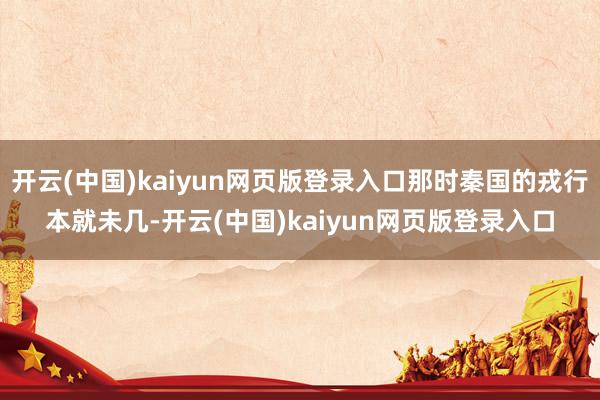 开云(中国)kaiyun网页版登录入口那时秦国的戎行本就未几-开云(中国)kaiyun网页版登录入口