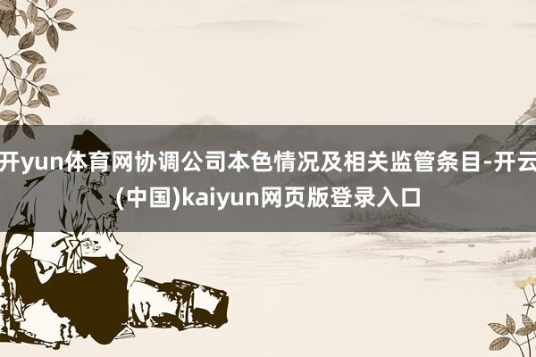 开yun体育网协调公司本色情况及相关监管条目-开云(中国)kaiyun网页版登录入口
