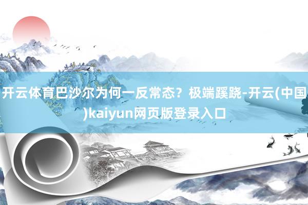 开云体育巴沙尔为何一反常态？极端蹊跷-开云(中国)kaiyun网页版登录入口