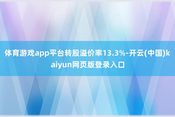 体育游戏app平台转股溢价率13.3%-开云(中国)kaiyun网页版登录入口