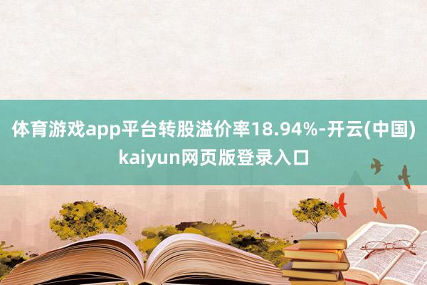 体育游戏app平台转股溢价率18.94%-开云(中国)kaiyun网页版登录入口