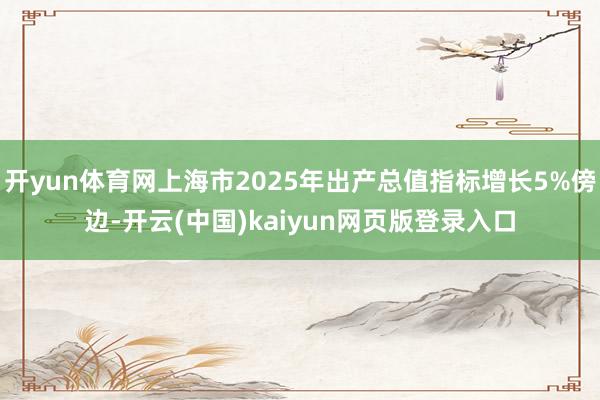 开yun体育网上海市2025年出产总值指标增长5%傍边-开云(中国)kaiyun网页版登录入口
