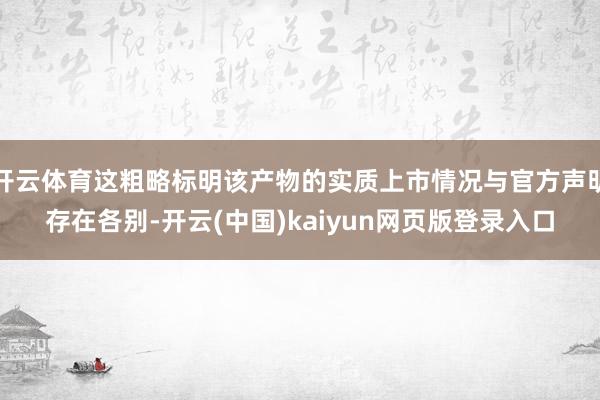 开云体育这粗略标明该产物的实质上市情况与官方声明存在各别-开云(中国)kaiyun网页版登录入口