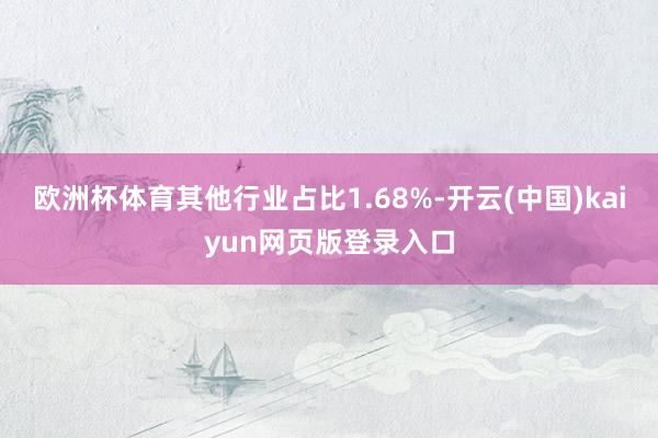 欧洲杯体育其他行业占比1.68%-开云(中国)kaiyun网页版登录入口