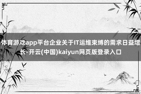 体育游戏app平台企业关于IT运维束缚的需求日益增长-开云(中国)kaiyun网页版登录入口