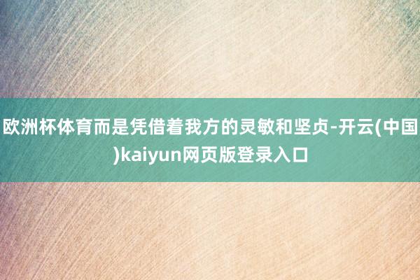欧洲杯体育而是凭借着我方的灵敏和坚贞-开云(中国)kaiyun网页版登录入口