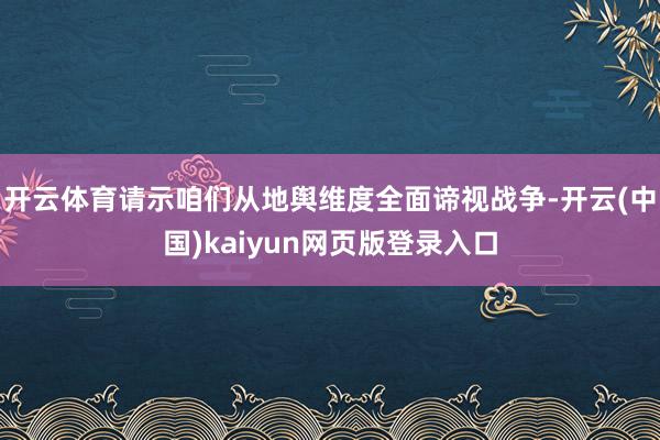 开云体育请示咱们从地舆维度全面谛视战争-开云(中国)kaiyun网页版登录入口