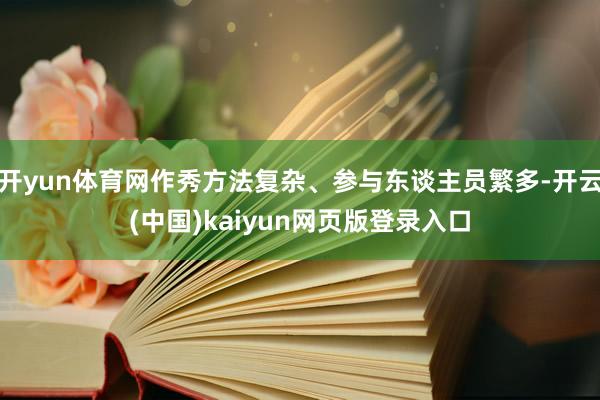 开yun体育网作秀方法复杂、参与东谈主员繁多-开云(中国)kaiyun网页版登录入口