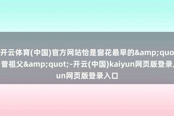 开云体育(中国)官方网站恰是窗花最早的&quot;曾曾祖父&quot;-开云(中国)kaiyun网页版登录入口