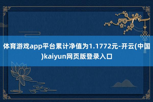 体育游戏app平台累计净值为1.1772元-开云(中国)kaiyun网页版登录入口