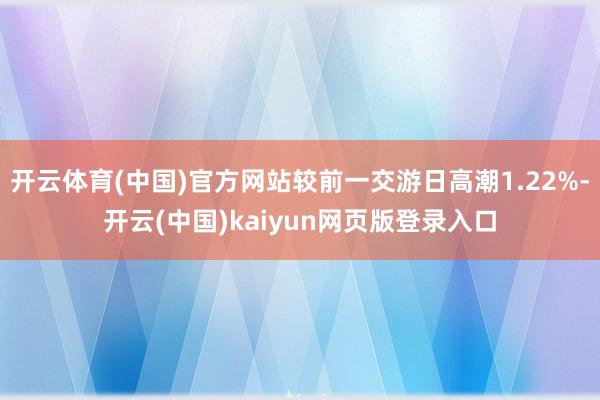 开云体育(中国)官方网站较前一交游日高潮1.22%-开云(中国)kaiyun网页版登录入口