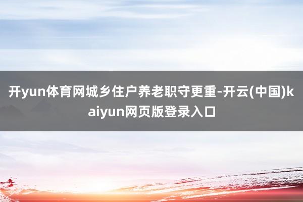 开yun体育网城乡住户养老职守更重-开云(中国)kaiyun网页版登录入口