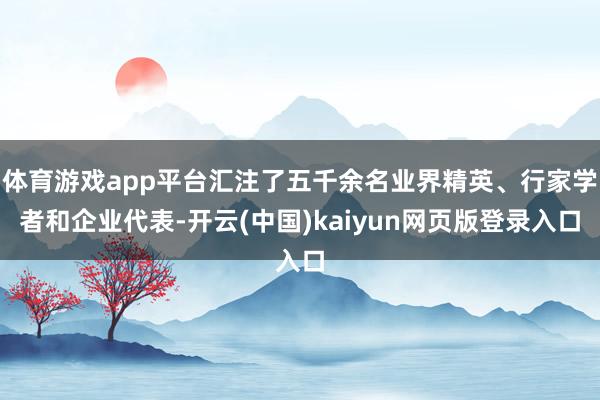 体育游戏app平台汇注了五千余名业界精英、行家学者和企业代表-开云(中国)kaiyun网页版登录入口