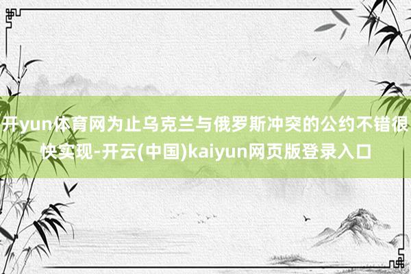 开yun体育网为止乌克兰与俄罗斯冲突的公约不错很快实现-开云(中国)kaiyun网页版登录入口