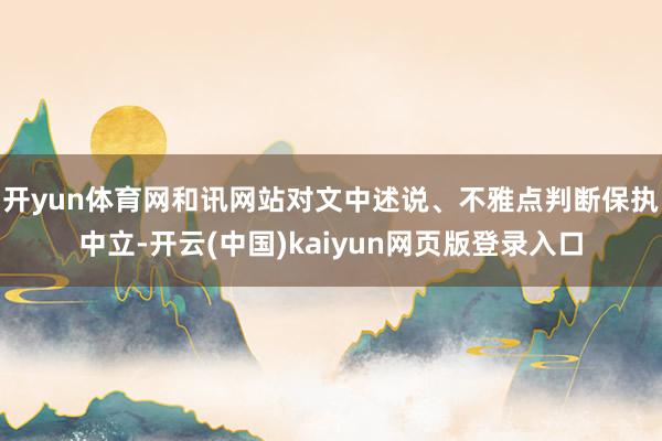 开yun体育网和讯网站对文中述说、不雅点判断保执中立-开云(中国)kaiyun网页版登录入口
