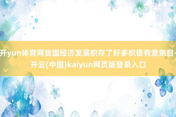 开yun体育网我国经济发展积存了好多积极有意条目-开云(中国)kaiyun网页版登录入口