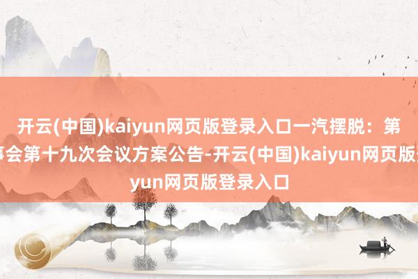 开云(中国)kaiyun网页版登录入口一汽摆脱：第十届监事会第十九次会议方案公告-开云(中国)kaiyun网页版登录入口