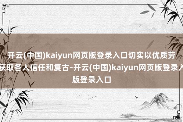 开云(中国)kaiyun网页版登录入口切实以优质劳动获取各人信任和复古-开云(中国)kaiyun网页版登录入口