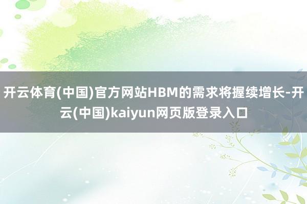 开云体育(中国)官方网站HBM的需求将握续增长-开云(中国)kaiyun网页版登录入口