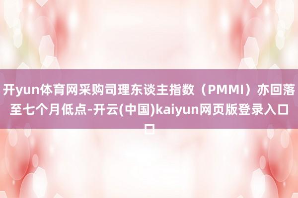 开yun体育网采购司理东谈主指数（PMMI）亦回落至七个月低点-开云(中国)kaiyun网页版登录入口