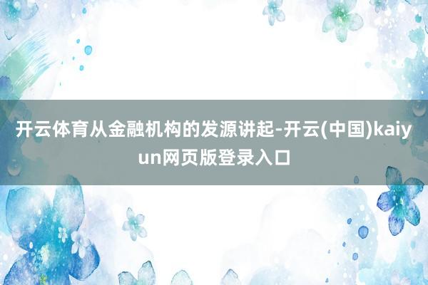 开云体育从金融机构的发源讲起-开云(中国)kaiyun网页版登录入口