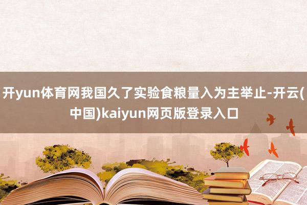 开yun体育网我国久了实验食粮量入为主举止-开云(中国)kaiyun网页版登录入口