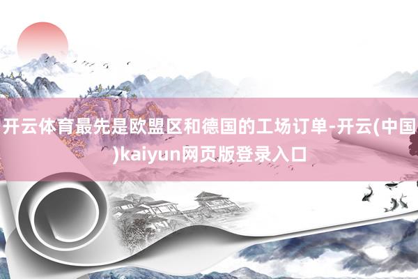 开云体育最先是欧盟区和德国的工场订单-开云(中国)kaiyun网页版登录入口