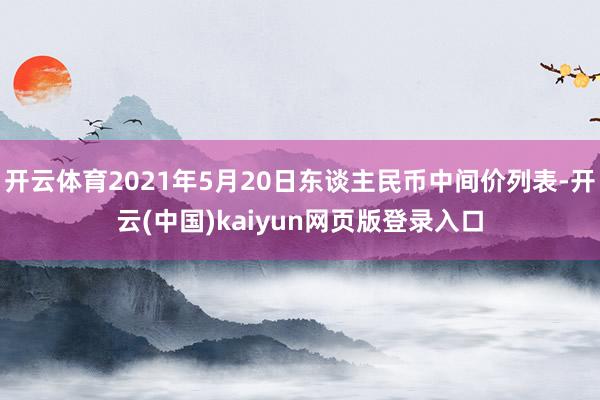 开云体育2021年5月20日东谈主民币中间价列表-开云(中国)kaiyun网页版登录入口