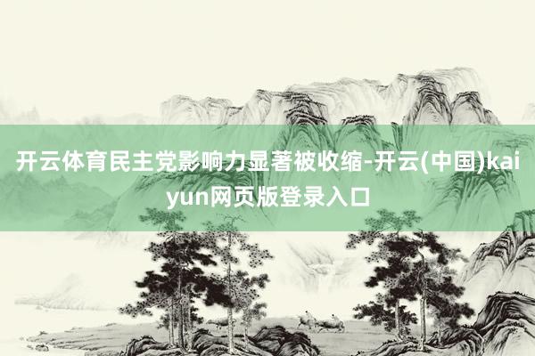 开云体育民主党影响力显著被收缩-开云(中国)kaiyun网页版登录入口