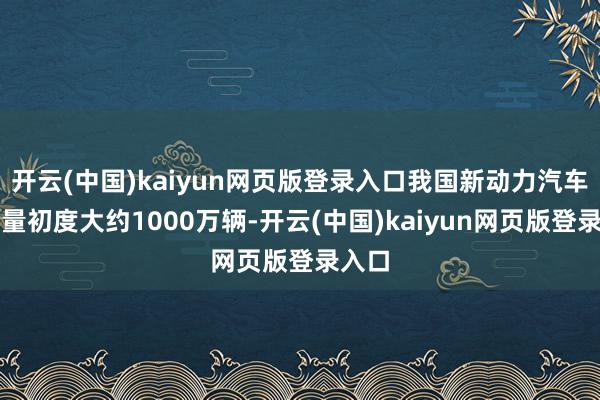 开云(中国)kaiyun网页版登录入口我国新动力汽车年产量初度大约1000万辆-开云(中国)kaiyun网页版登录入口